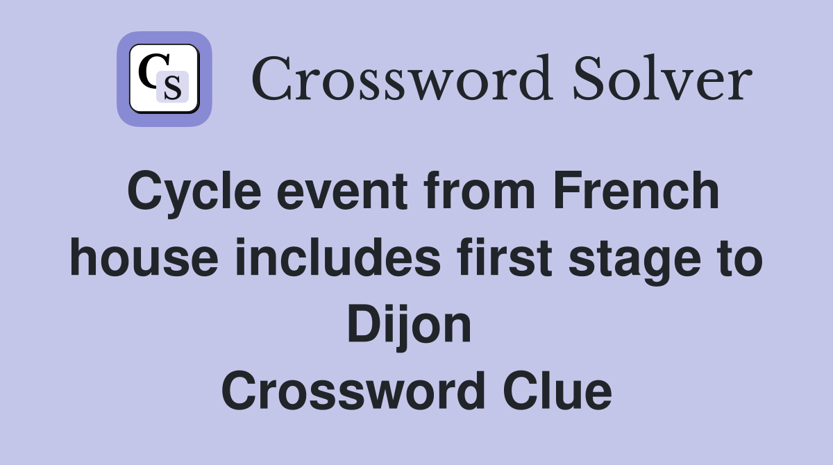 Cycle event from French house includes first stage to Dijon  Crossword Clue