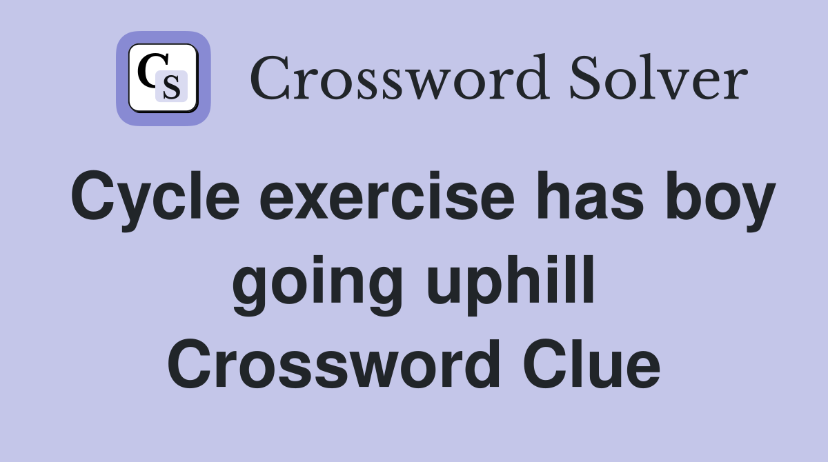 Cycle exercise has boy going uphill Crossword Clue