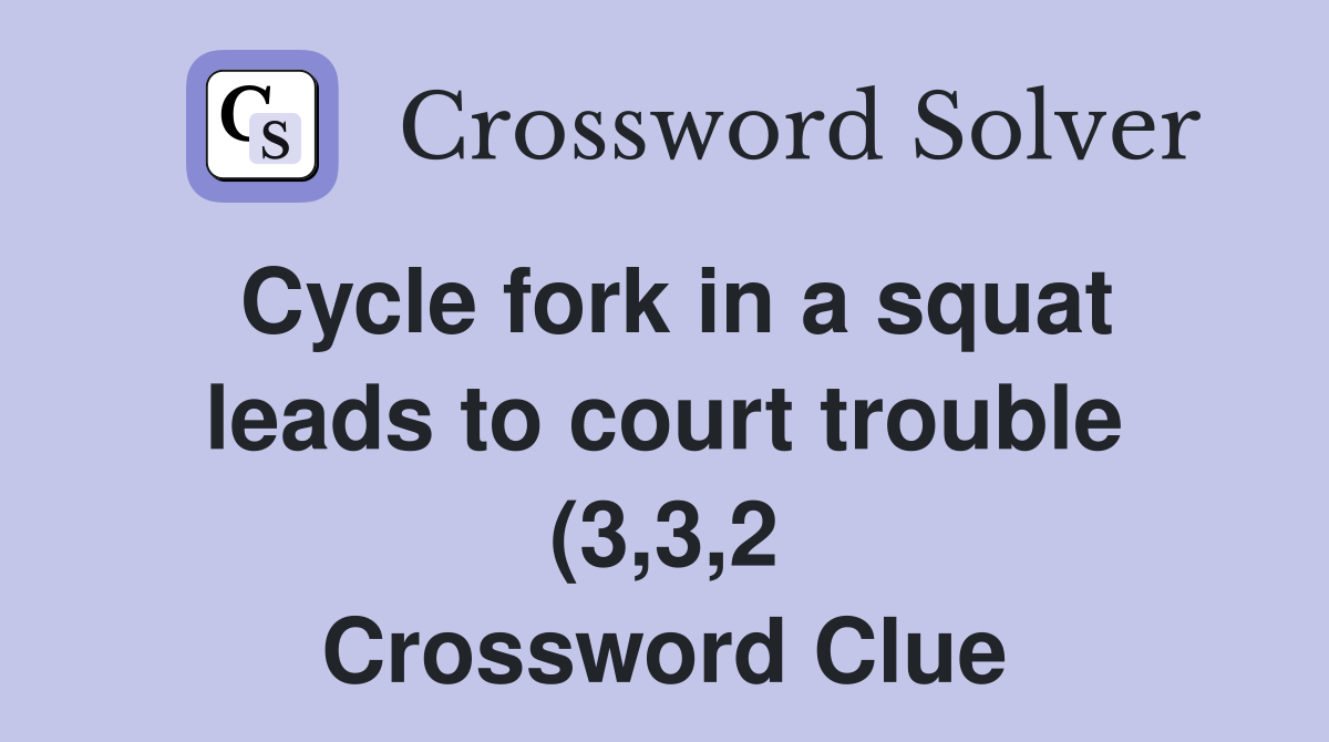 Cycle fork in a squat leads to court trouble (3 3 2) Crossword Clue Cycle fork in a squat leads to court trouble (3 3 2) Crossword Clue