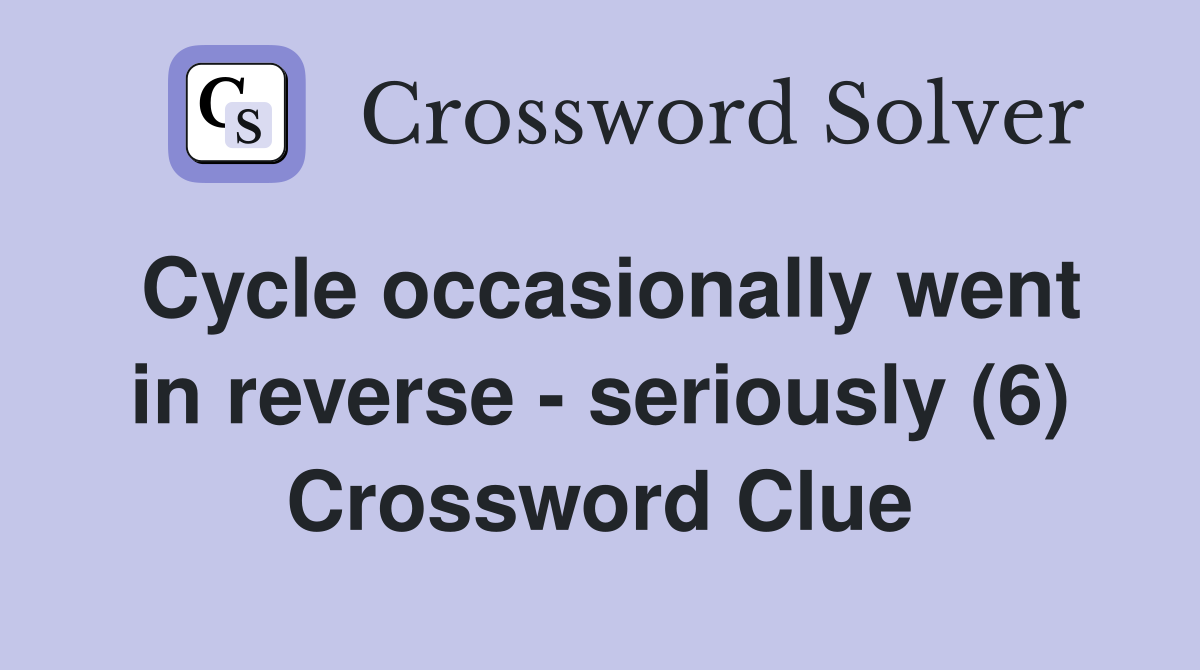 Cycle occasionally went in reverse - seriously (6) Crossword Clue