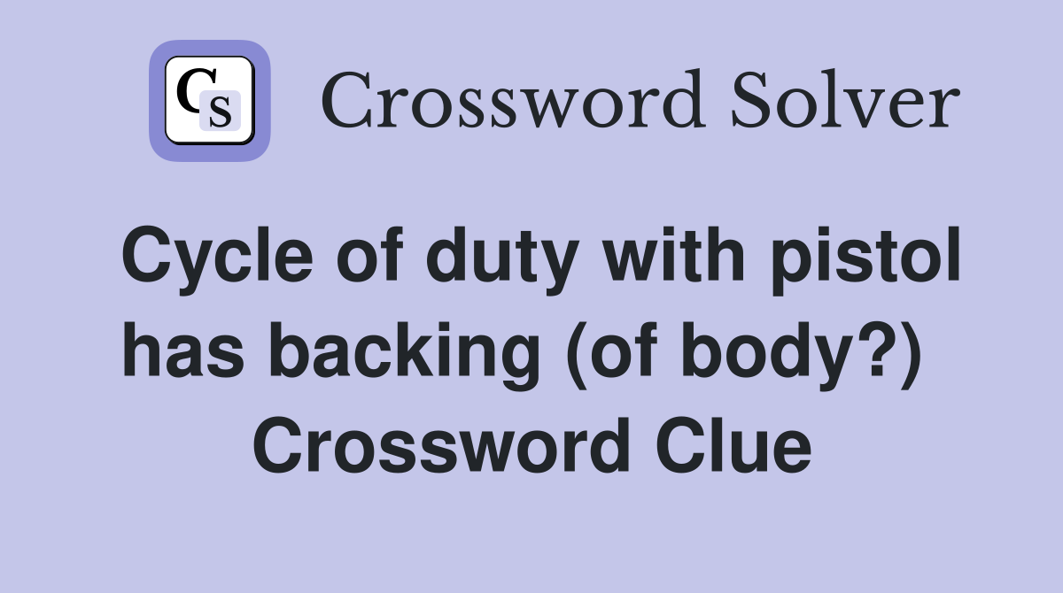 Cycle of duty with pistol has backing (of body?)  Crossword Clue