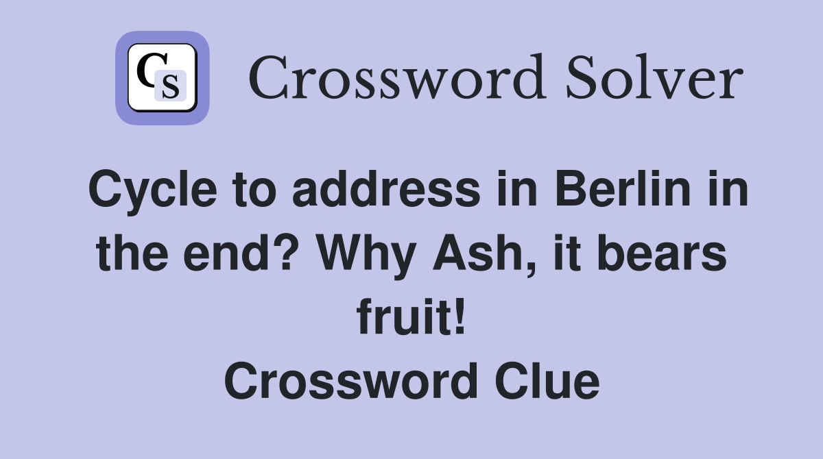 Cycle to address in Berlin in the end? Why Ash, it bears fruit! Crossword Clue