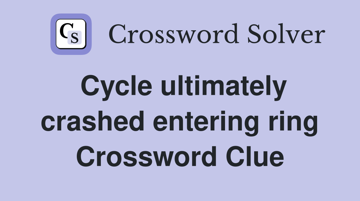 Cycle ultimately crashed entering ring Crossword Clue