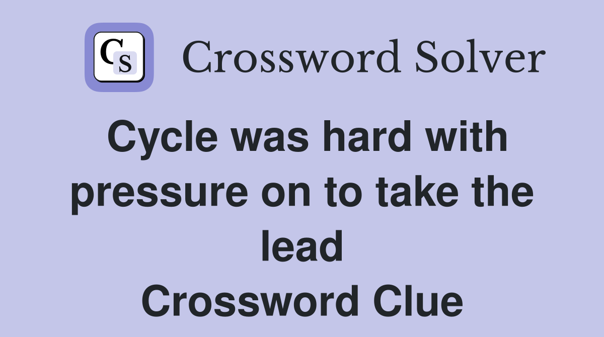 Cycle was hard with pressure on to take the lead Crossword Clue