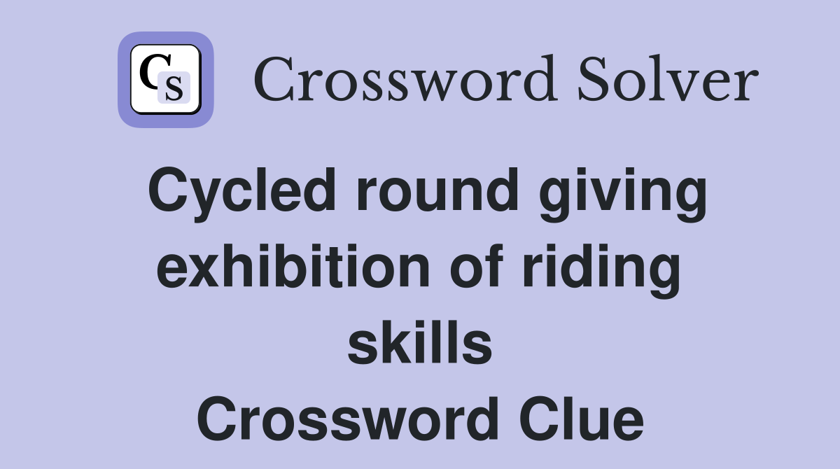 Cycled round giving exhibition of riding skills Crossword Clue