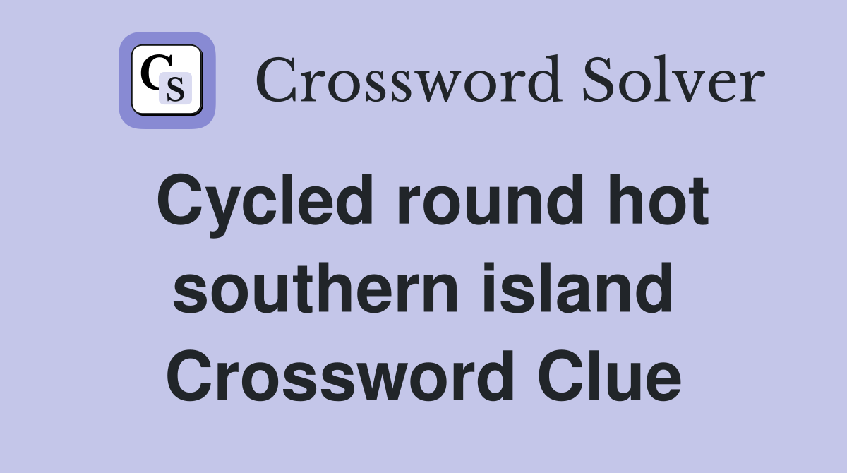 Cycled round hot southern island Crossword Clue