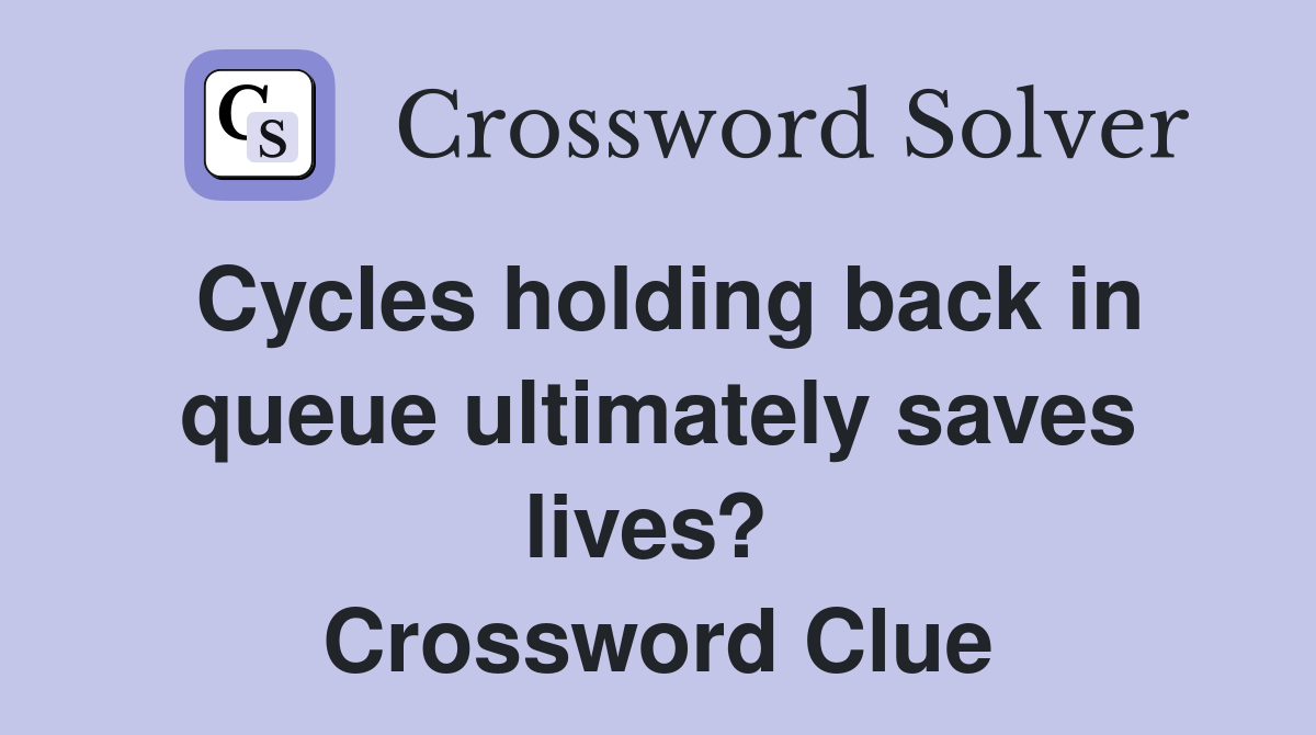 Cycles holding back in queue ultimately saves lives?  Crossword Clue