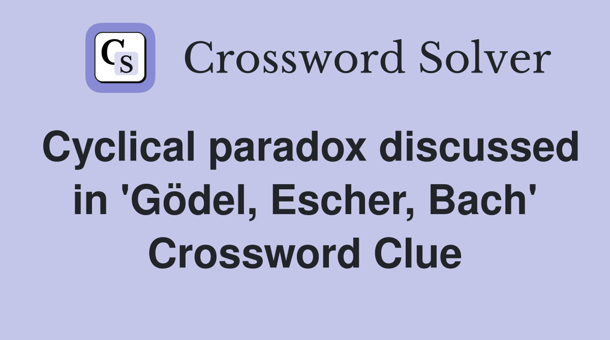 Cyclical paradox discussed in 'Gödel, Escher, Bach' Crossword Clue