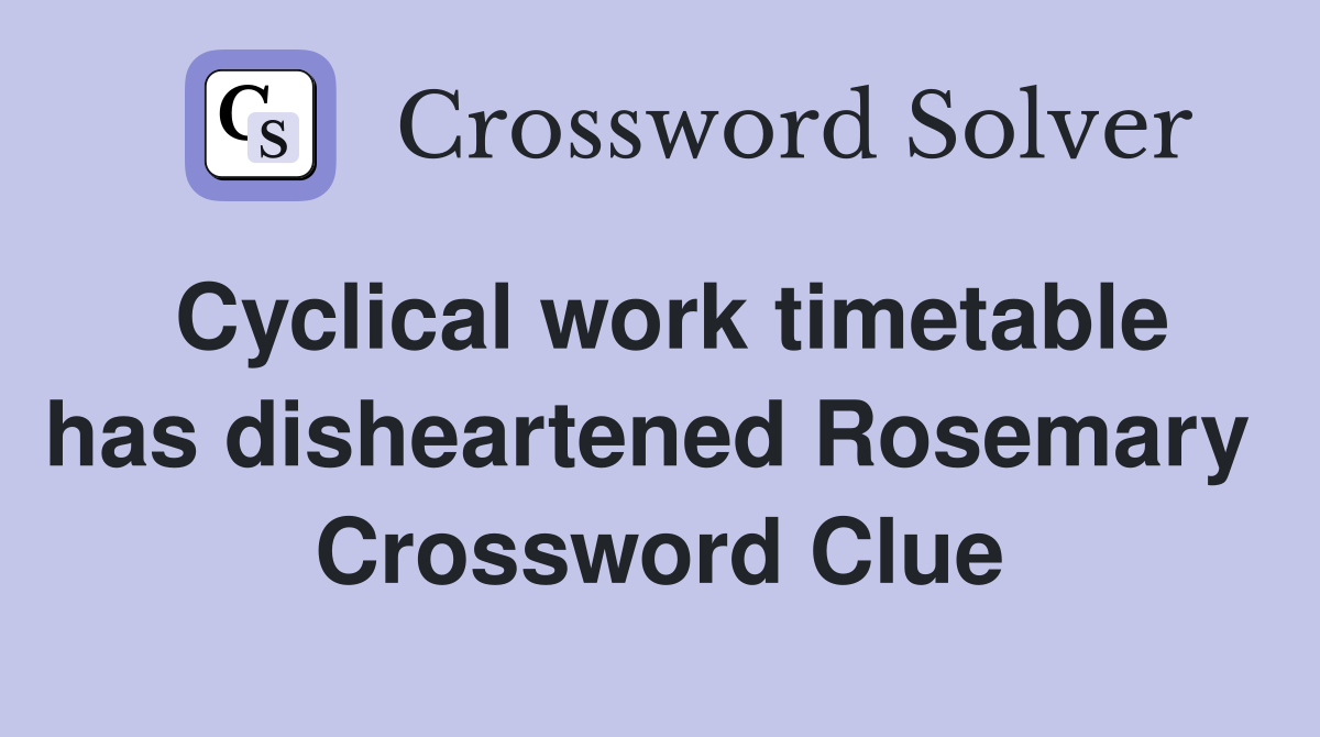 Cyclical work timetable has disheartened Rosemary  Crossword Clue