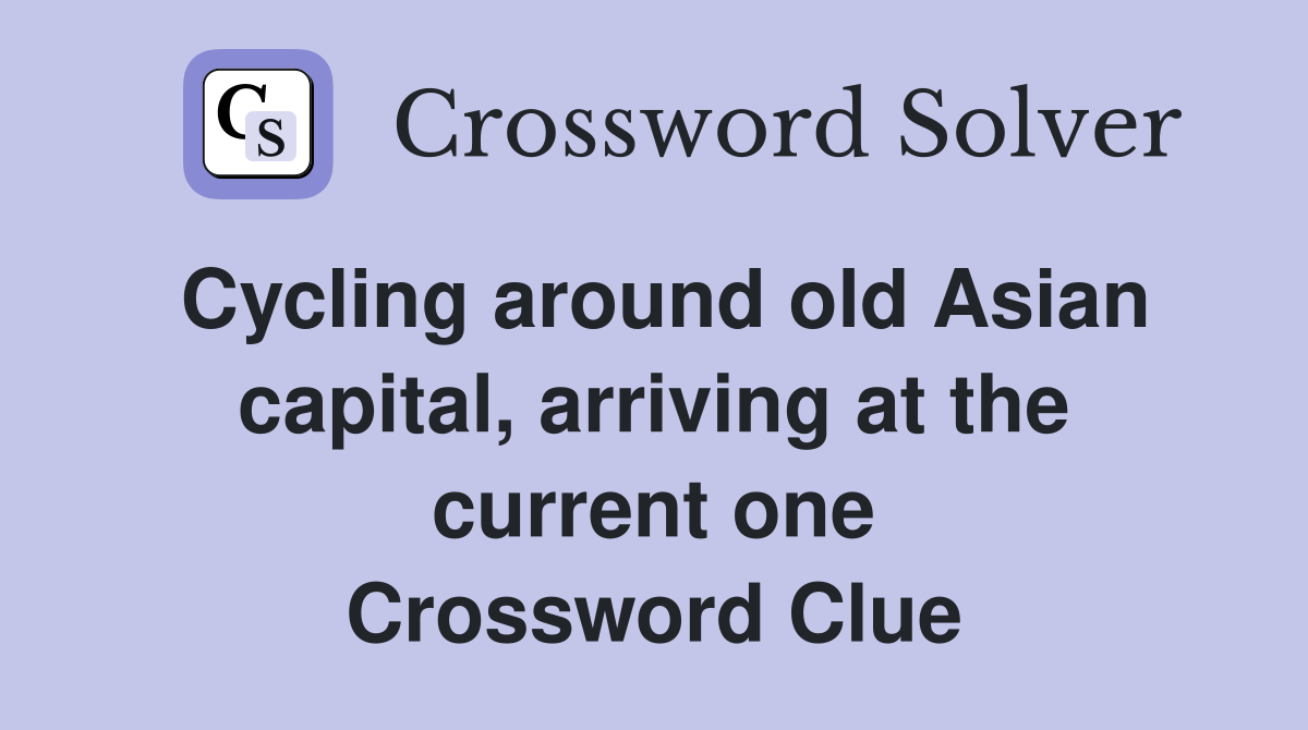 Cycling around old Asian capital, arriving at the current one Crossword Clue