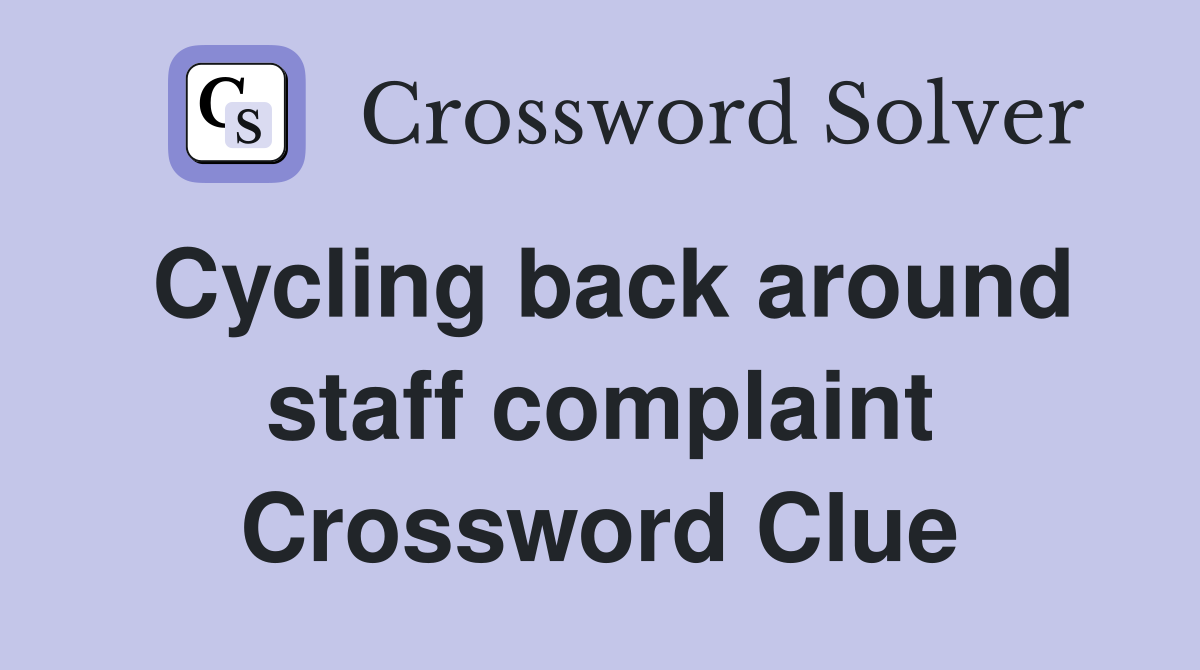 Cycling back around staff complaint Crossword Clue