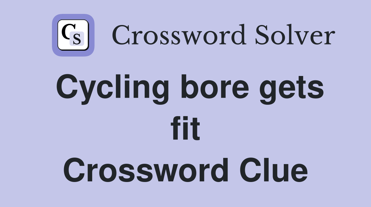 Cycling bore gets fit Crossword Clue