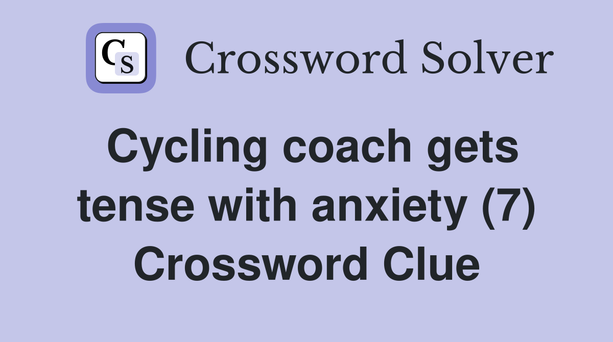 Cycling coach gets tense with anxiety (7) Crossword Clue