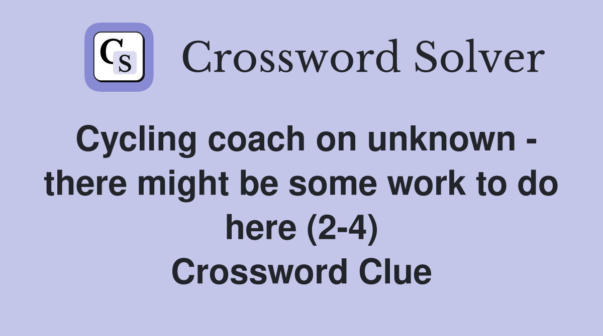 Cycling coach on unknown - there might be some work to do here (2-4) Crossword Clue