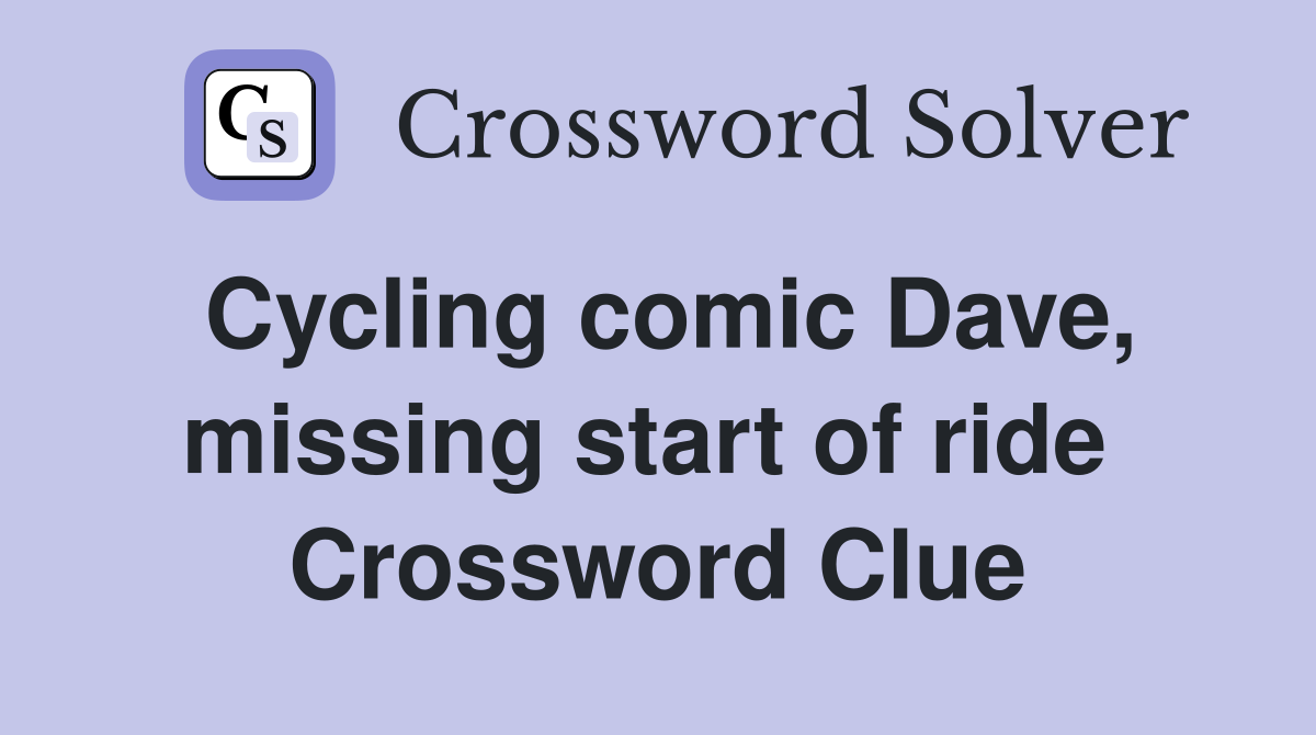 Cycling comic Dave, missing start of ride  Crossword Clue