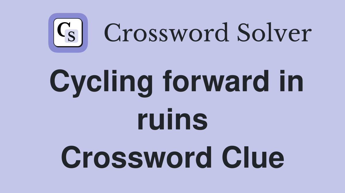 Cycling forward in ruins Crossword Clue