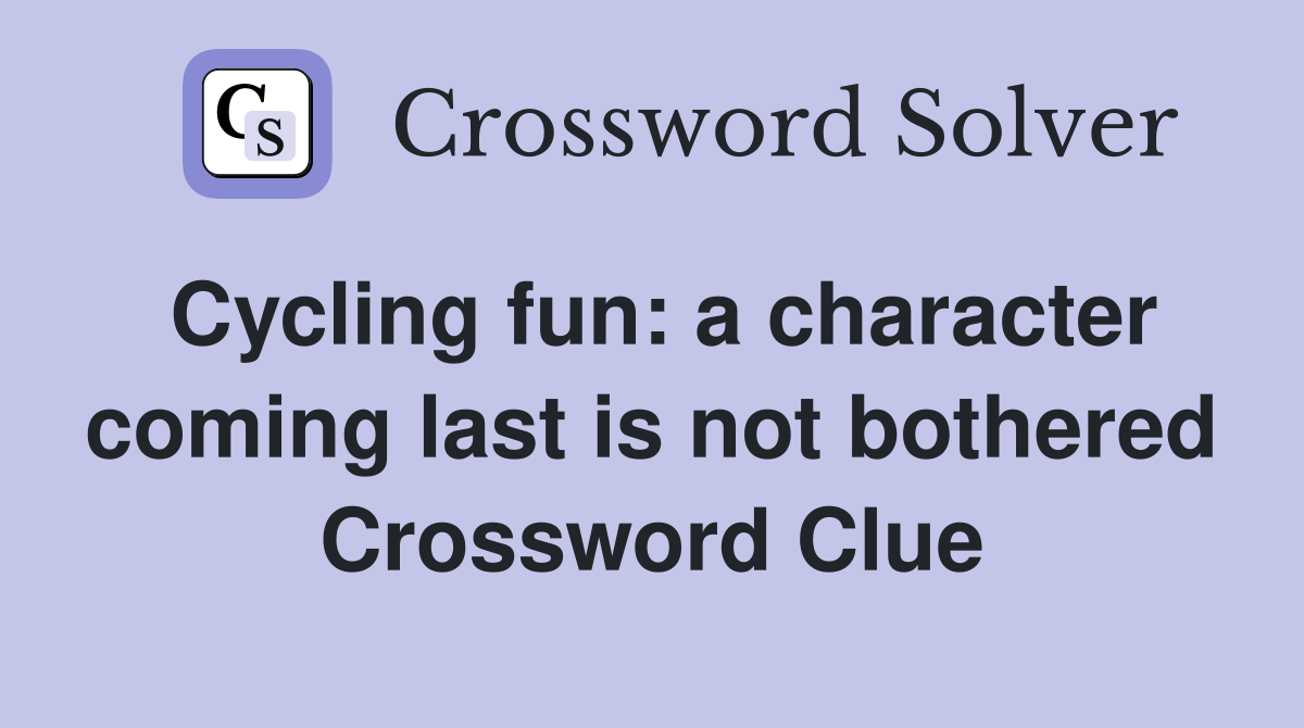 Cycling fun: a character coming last is not bothered Crossword Clue
