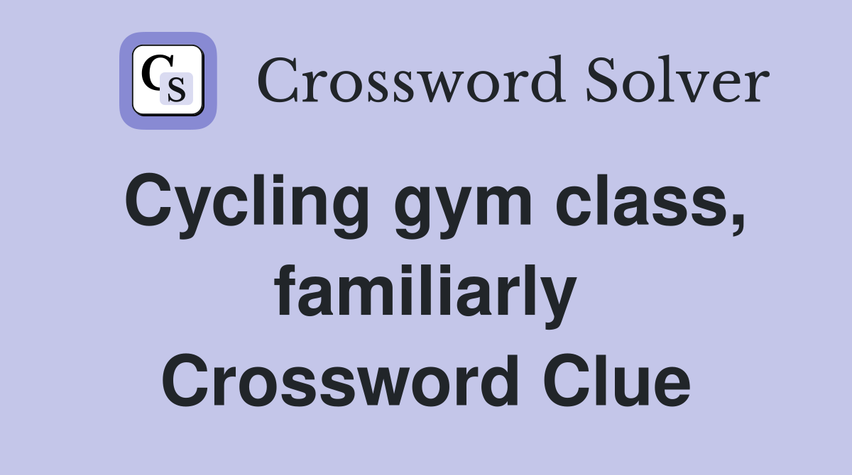 Cycling gym class, familiarly Crossword Clue