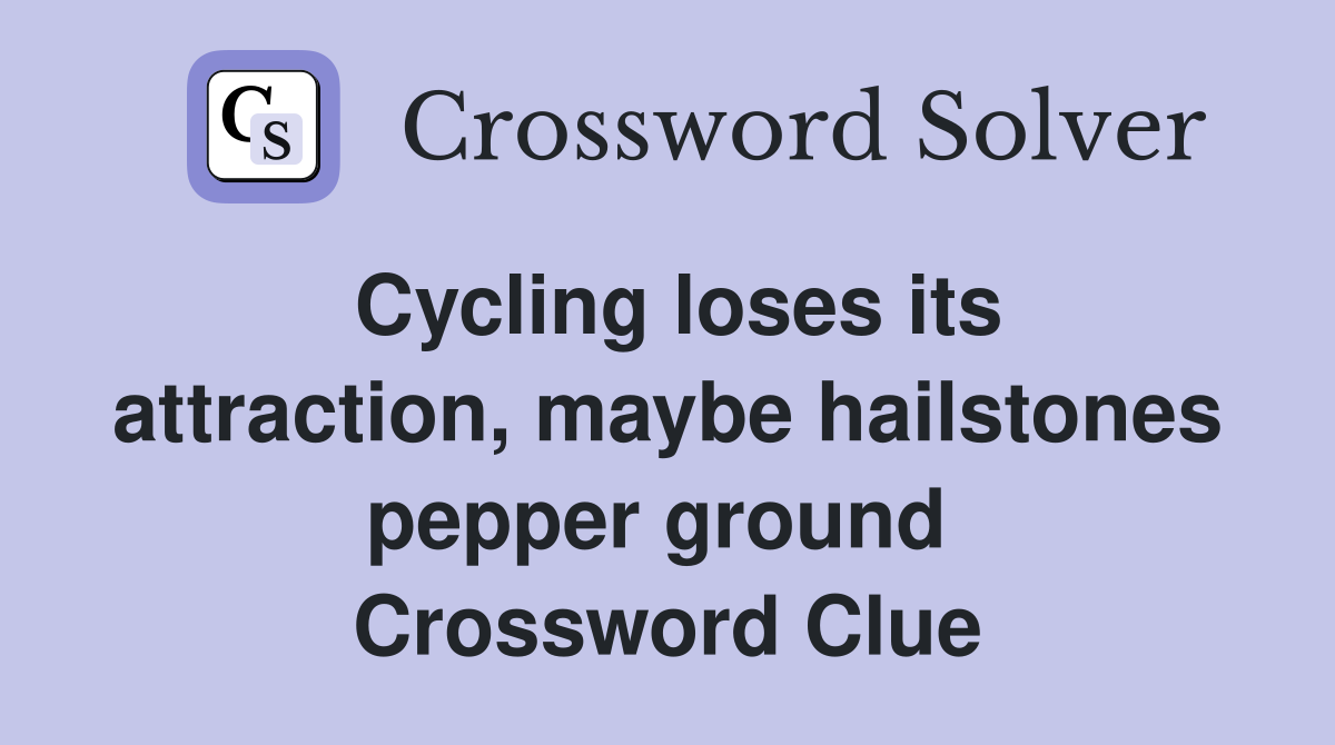 Cycling loses its attraction, maybe hailstones pepper ground  Crossword Clue