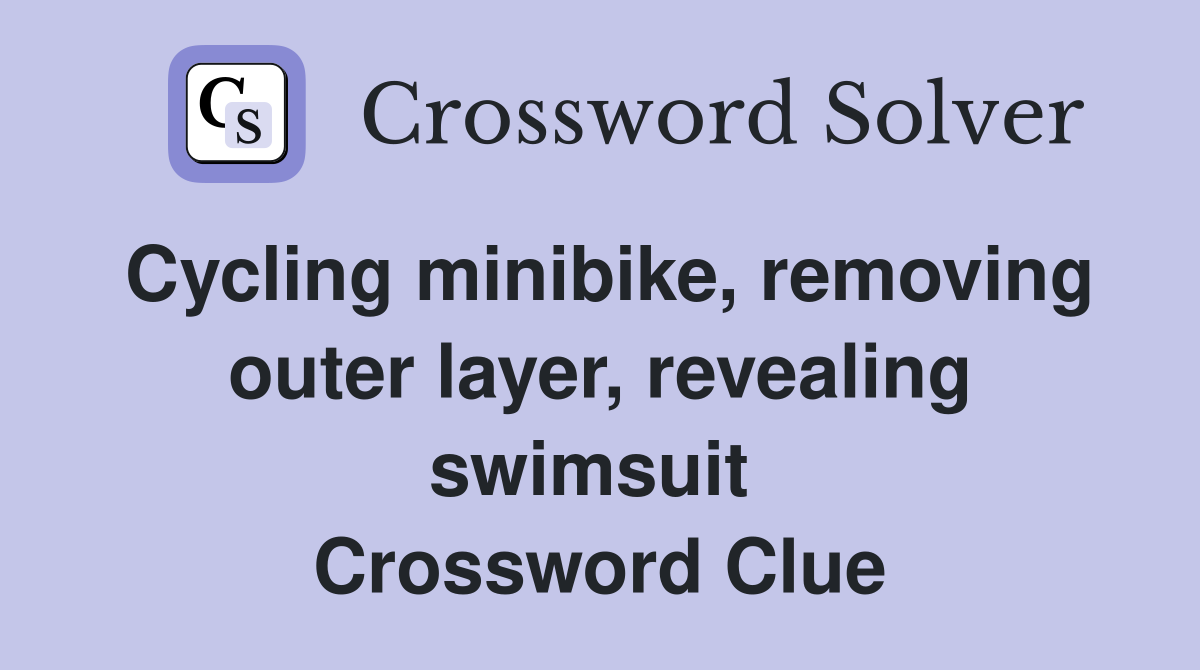 Cycling minibike, removing outer layer, revealing swimsuit  Crossword Clue