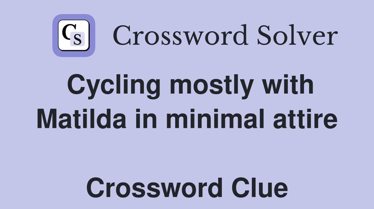 Cycling mostly with Matilda in minimal attire  Crossword Clue