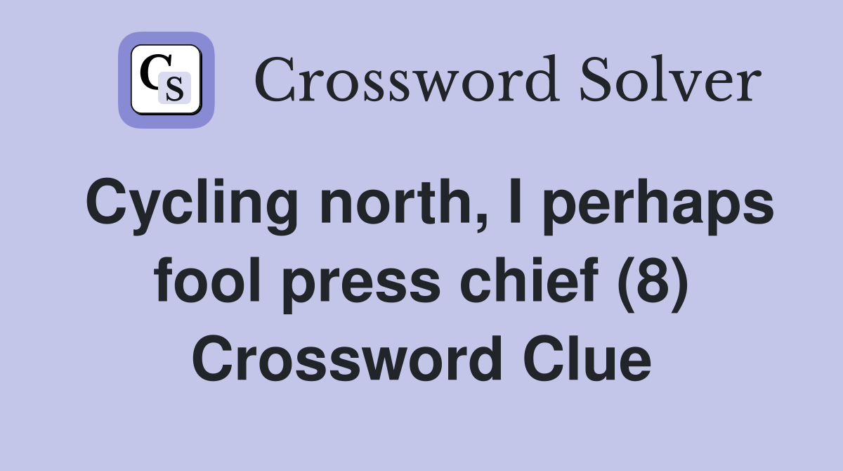 Cycling north, I perhaps fool press chief (8) Crossword Clue