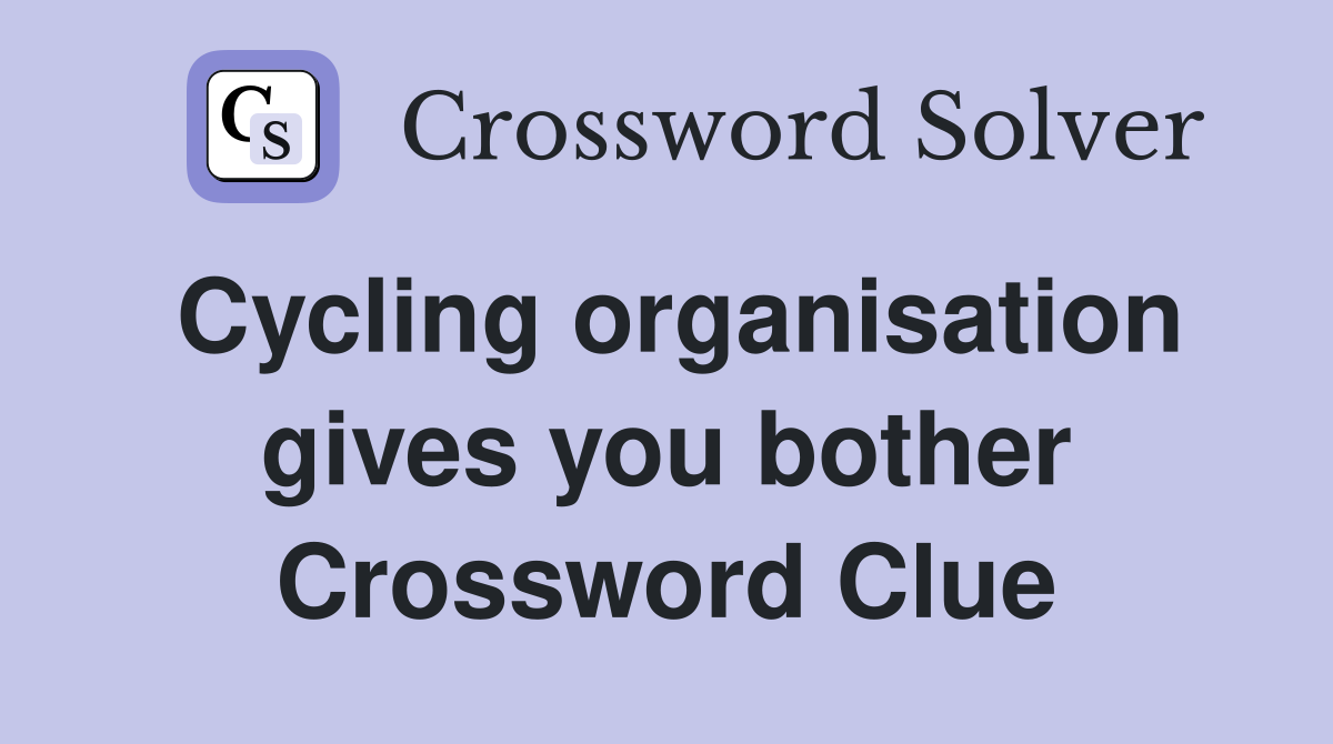 Cycling organisation gives you bother Crossword Clue
