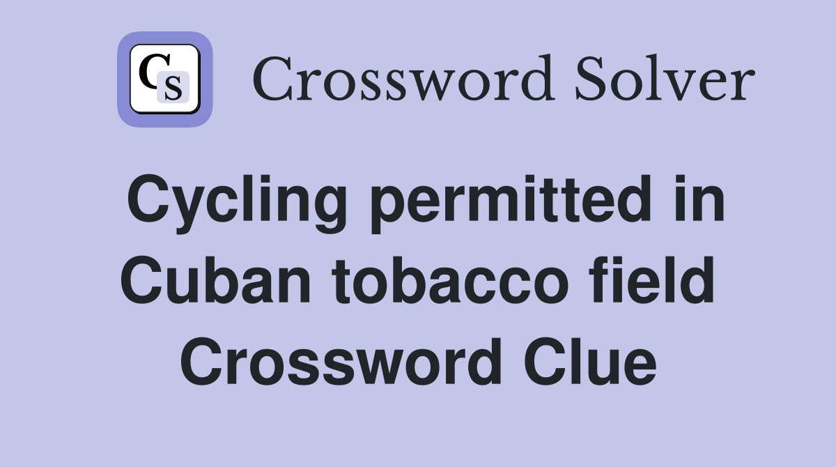 Cycling permitted in Cuban tobacco field Crossword Clue