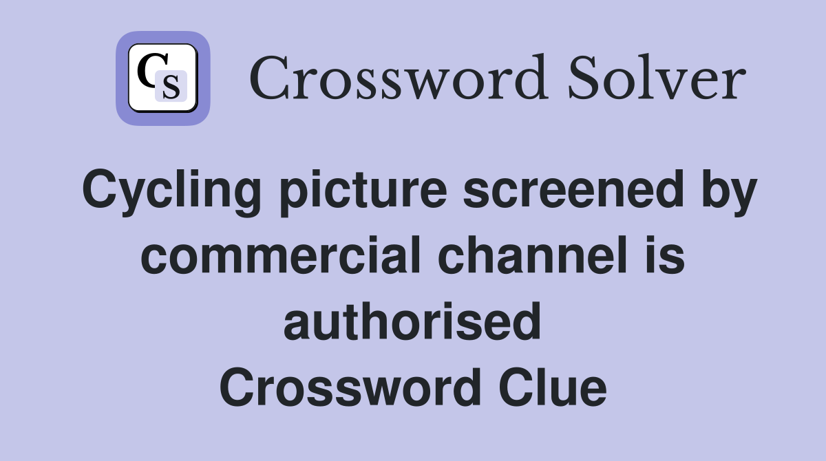 Cycling picture screened by commercial channel is authorised Crossword Clue