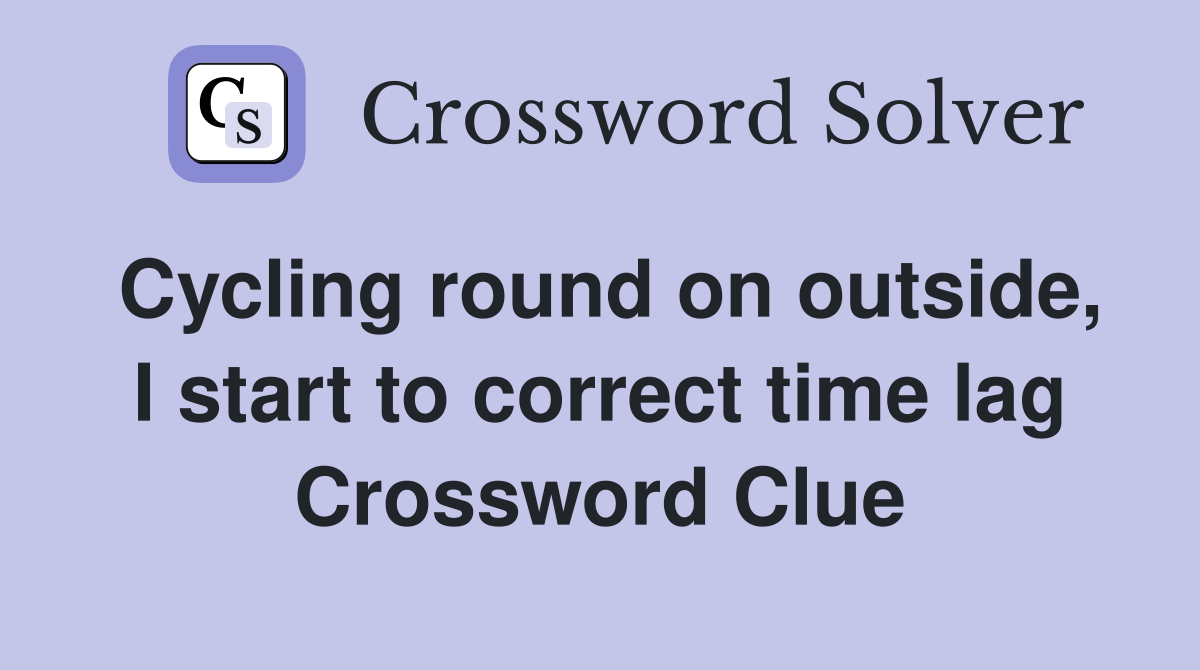 Cycling round on outside, I start to correct time lag Crossword Clue