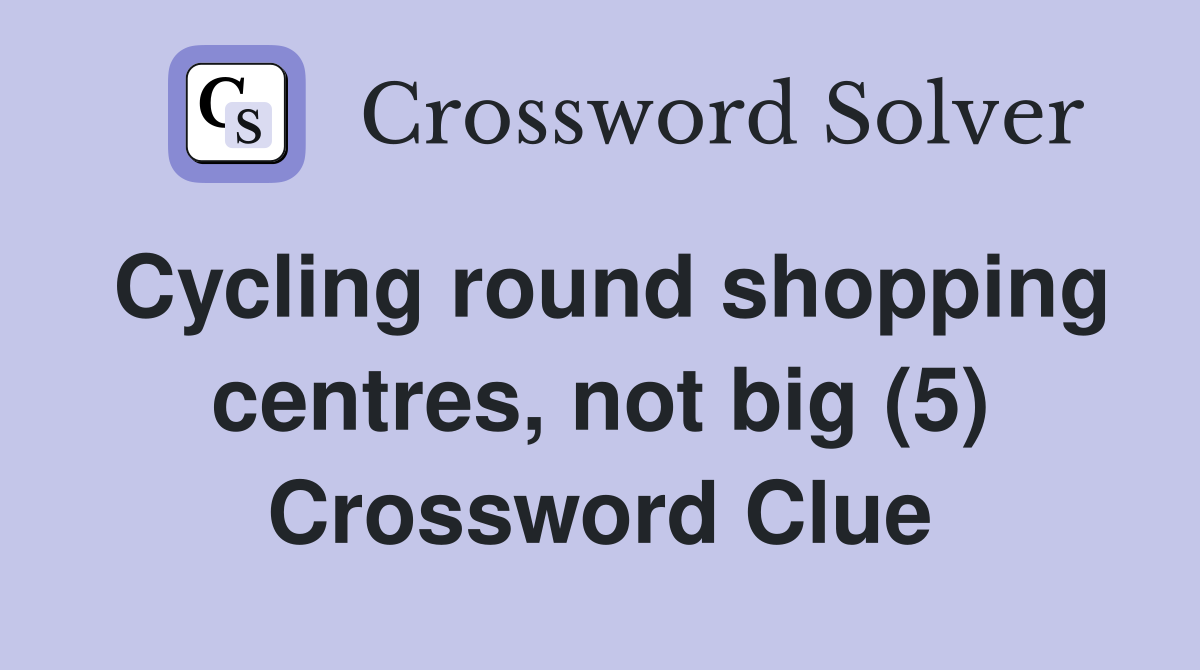 Cycling round shopping centres, not big (5) Crossword Clue