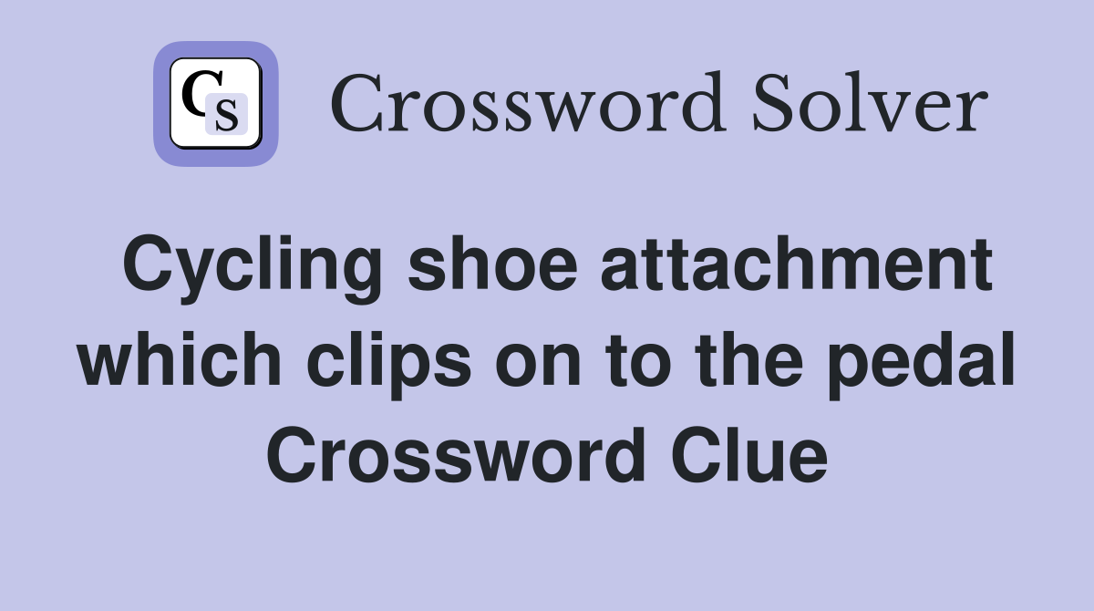Cycling shoe attachment which clips on to the pedal Crossword Clue