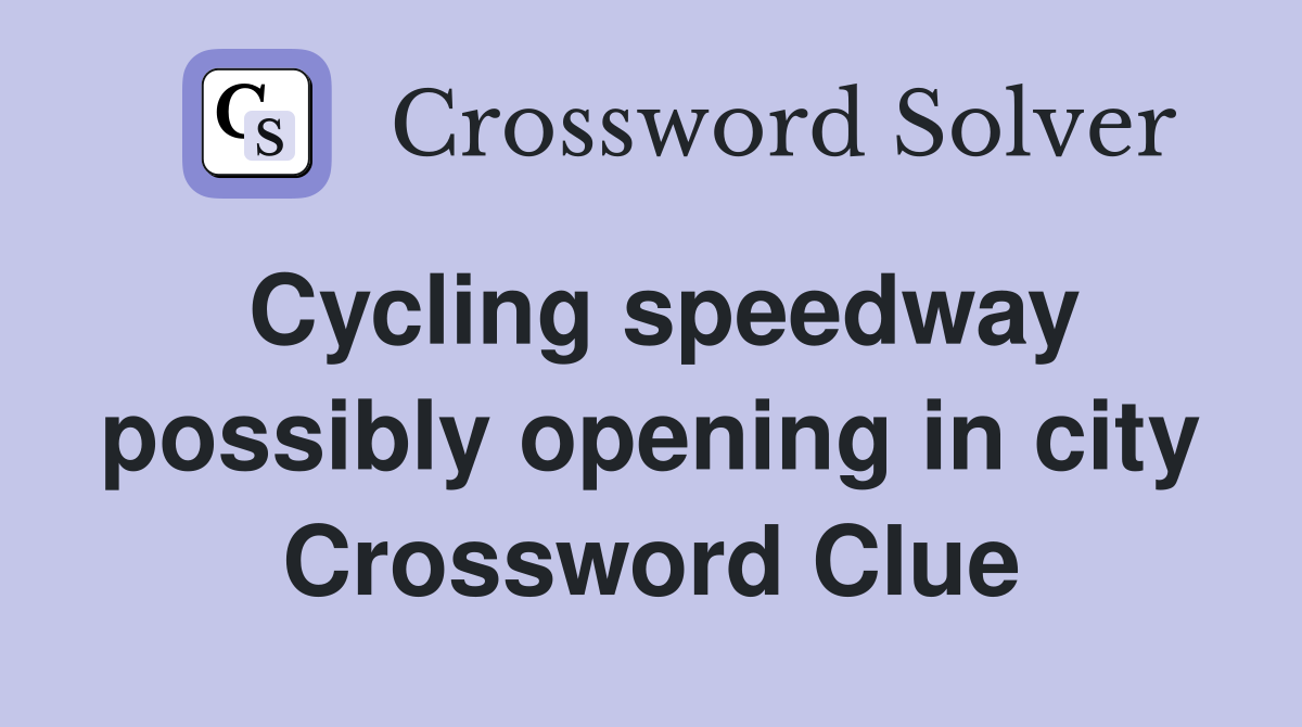 Cycling speedway possibly opening in city Crossword Clue