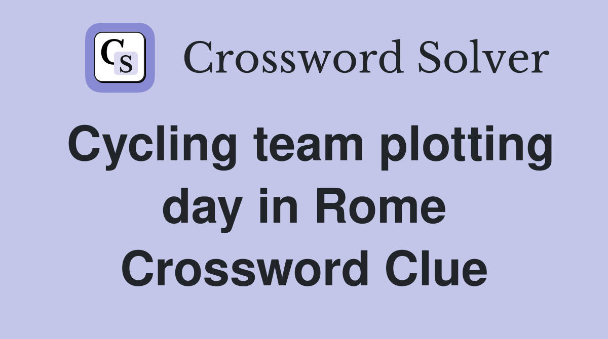 Cycling team plotting day in Rome Crossword Clue