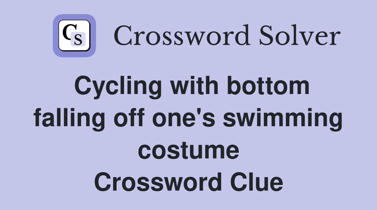 Cycling with bottom falling off one's swimming costume - Crossword Clue ...