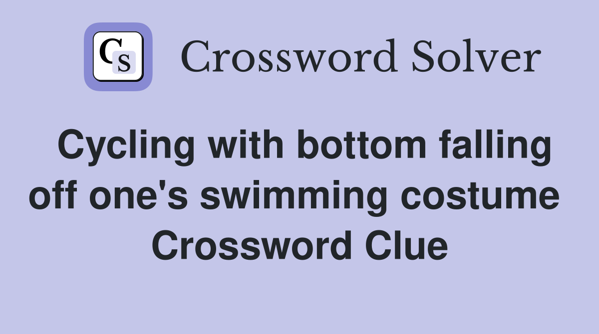 Cycling with bottom falling off one's swimming costume  Crossword Clue