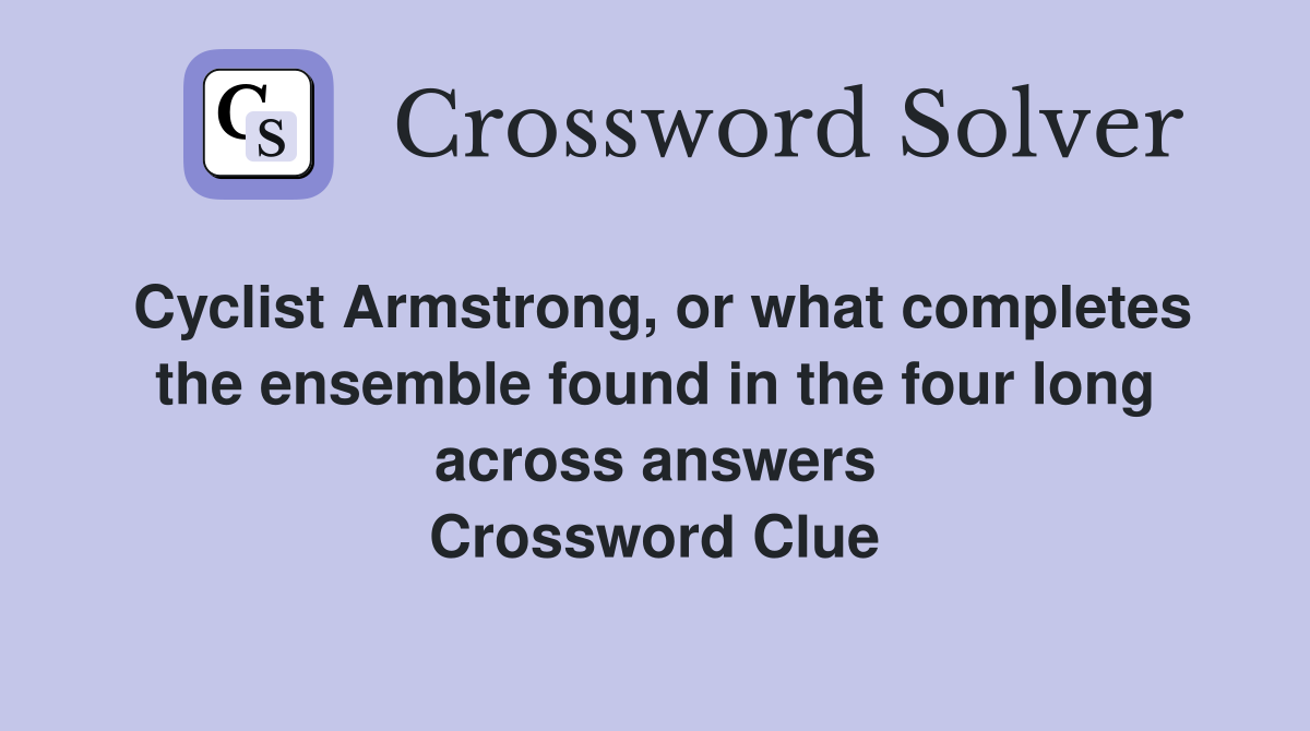 Cyclist Armstrong, or what completes the ensemble found in the four long across answers Crossword Clue