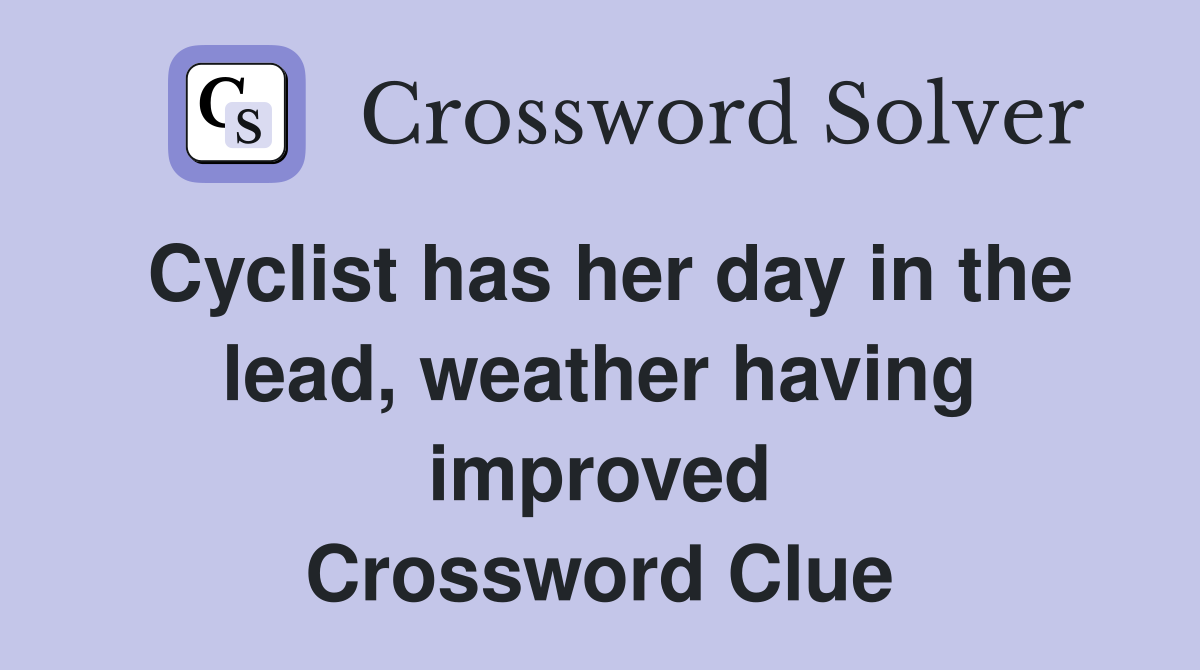 Cyclist has her day in the lead, weather having improved Crossword Clue