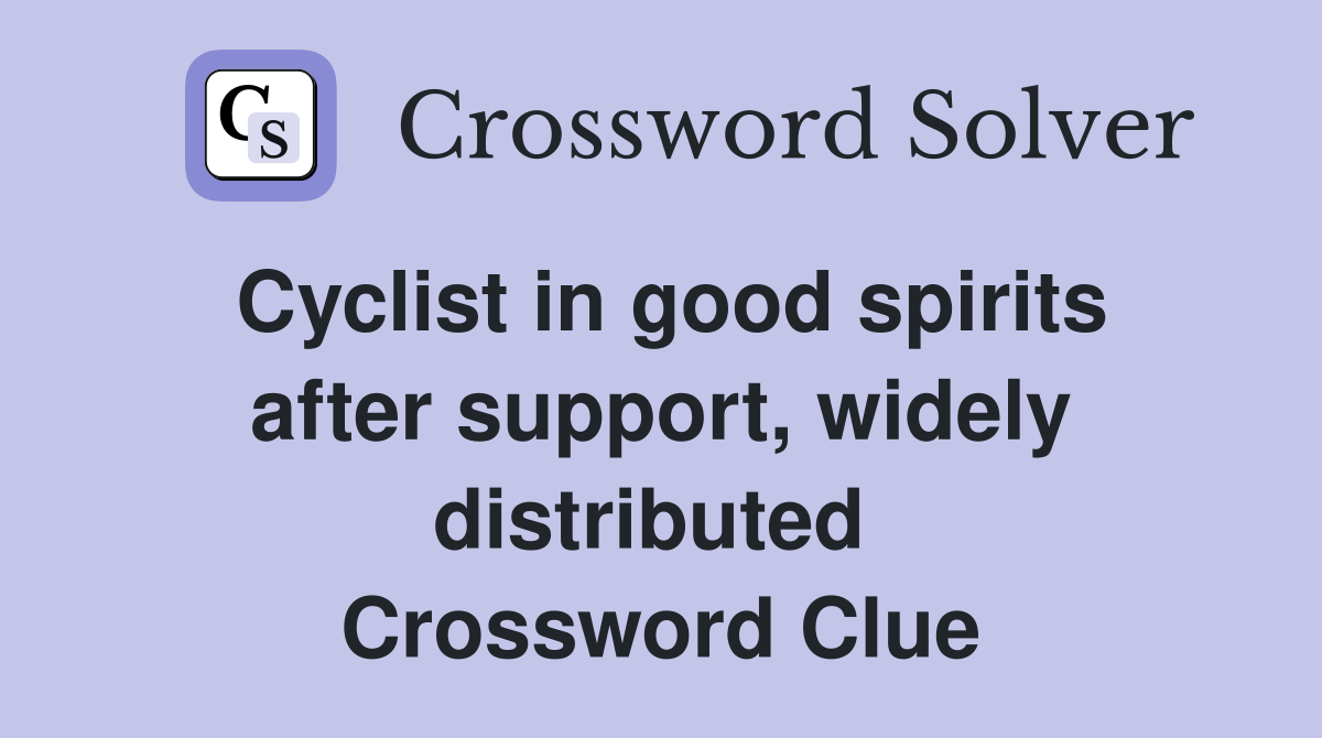 Cyclist in good spirits after support, widely distributed  Crossword Clue