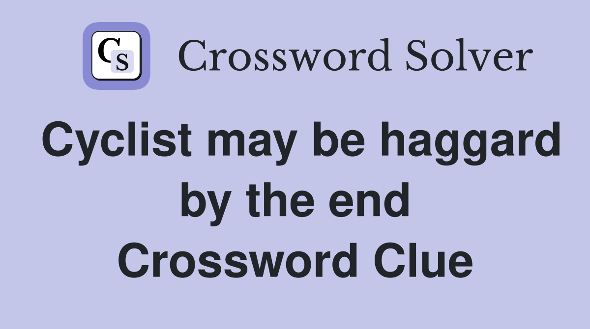 Cyclist may be haggard by the end Crossword Clue