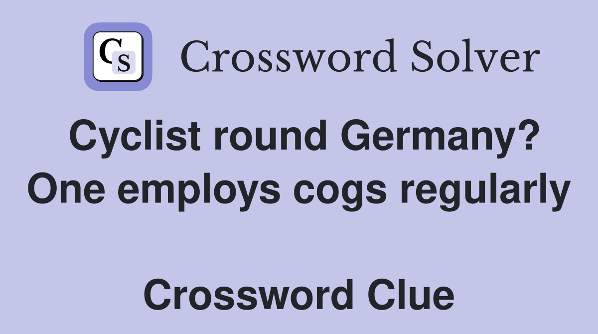 Cyclist round Germany? One employs cogs regularly  Crossword Clue