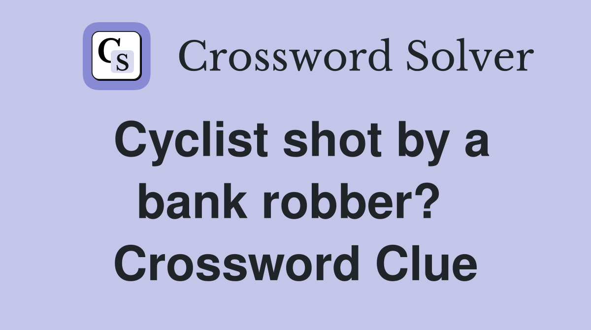 Cyclist shot by a bank robber?  Crossword Clue