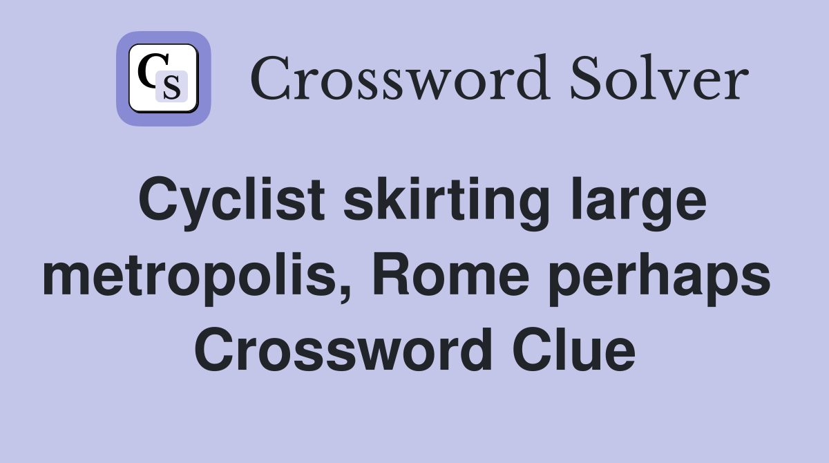 Cyclist skirting large metropolis, Rome perhaps  Crossword Clue