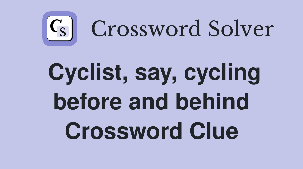 Cyclist, say, cycling before and behind Crossword Clue