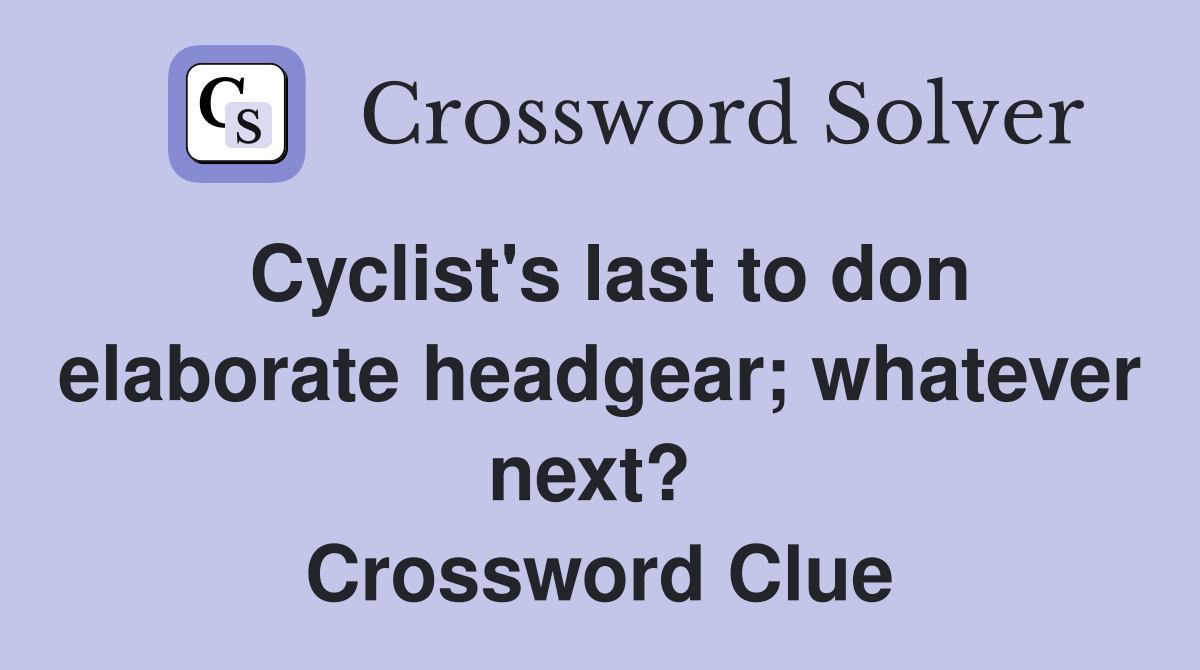 Cyclist's last to don elaborate headgear; whatever next?  Crossword Clue