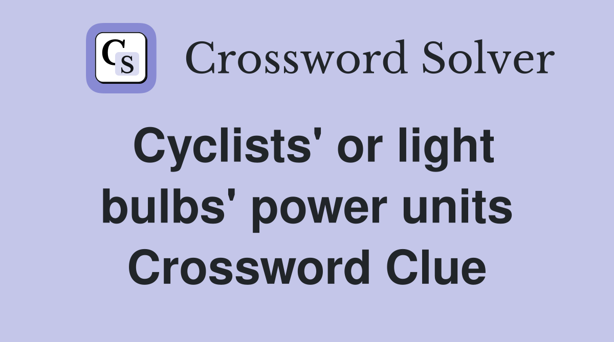 Cyclists' or light bulbs' power units Crossword Clue