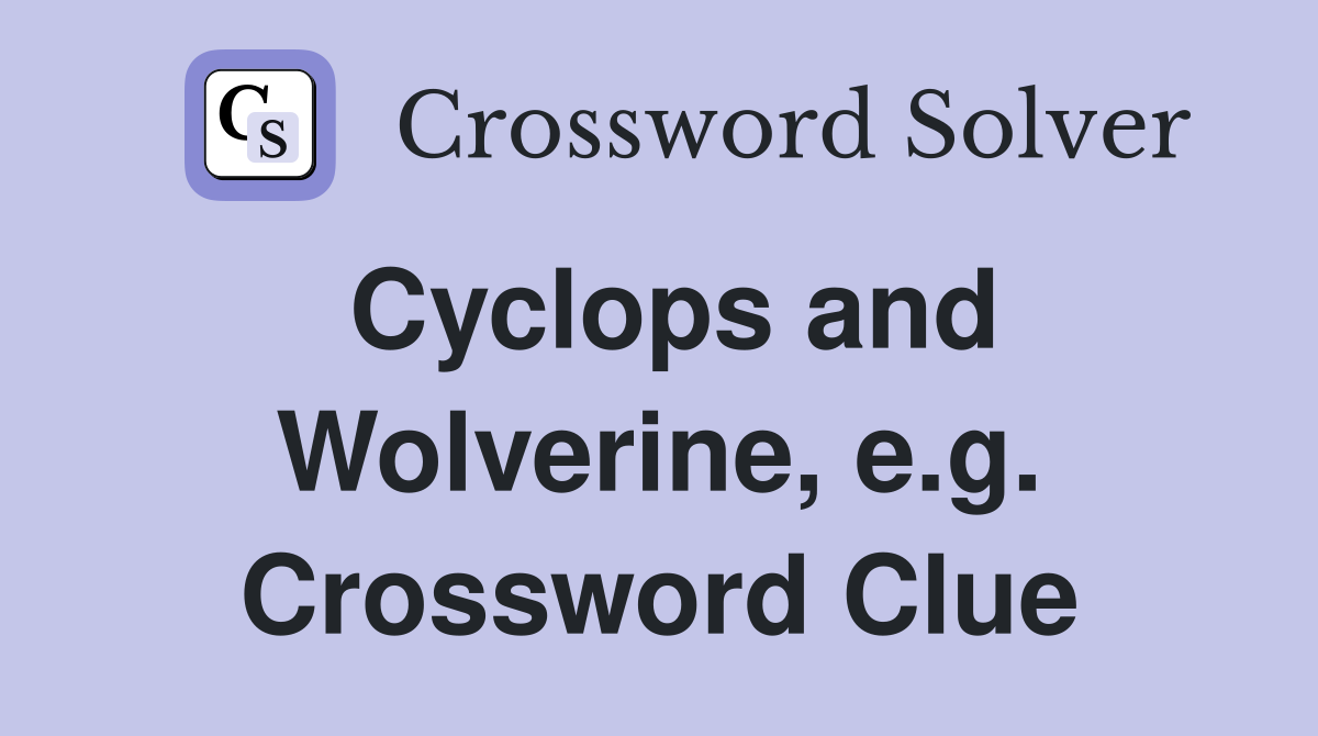 Cyclops and Wolverine, e.g. Crossword Clue