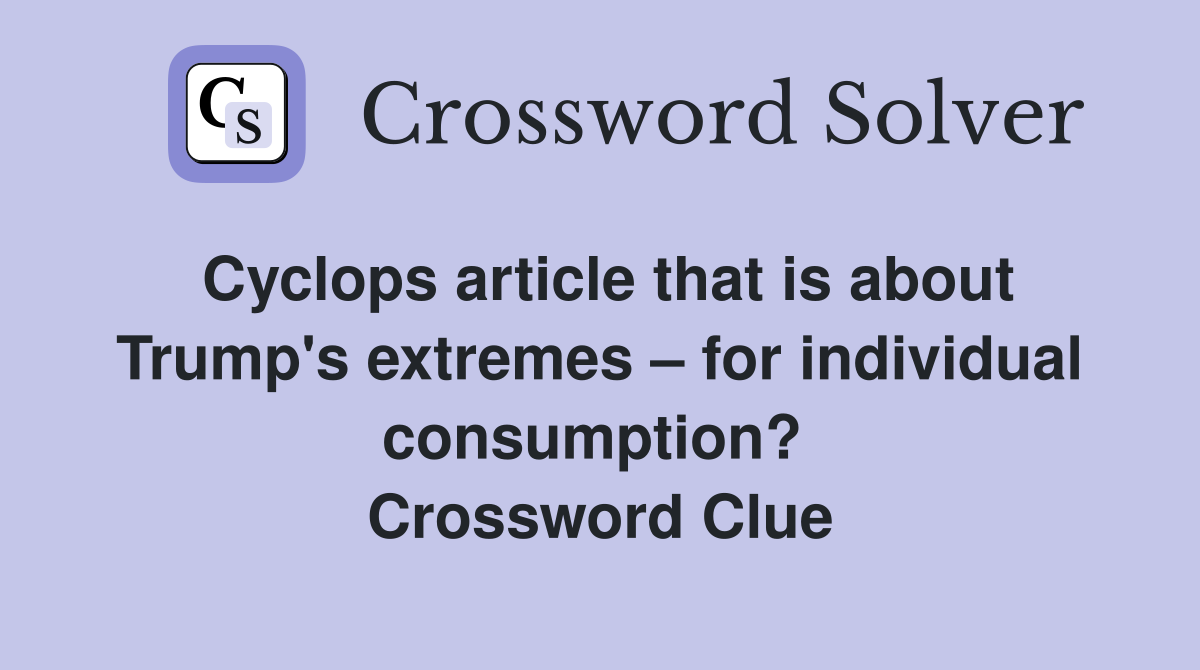 Cyclops article that is about Trump's extremes – for individual consumption?  Crossword Clue