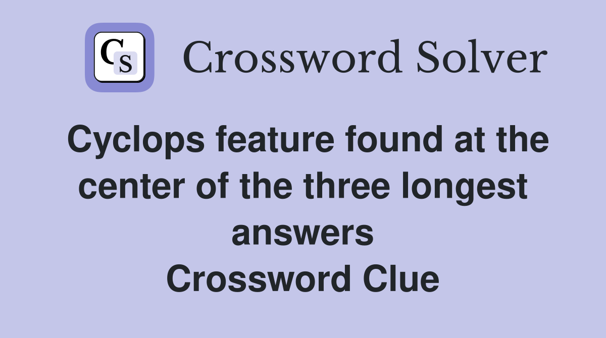 Cyclops feature found at the center of the three longest answers Crossword Clue