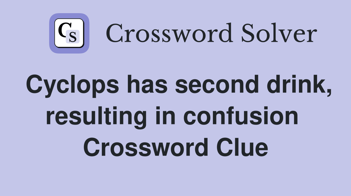 Cyclops has second drink, resulting in confusion  Crossword Clue